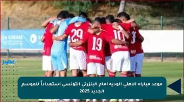 موعد مباراة الأهلي الودية أمام البنزرتي التونسي استعداداً للموسم الجديد 2025